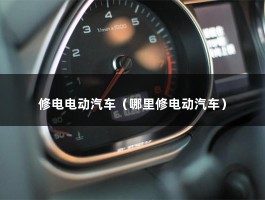 修电电动汽车（哪里修电动汽车）