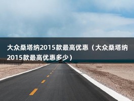 大众桑塔纳2015款最高优惠（大众桑塔纳2015款最高优惠多少）