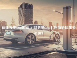 福建奔驰v260优惠_17款奔驰v260七座商务房车多少钱？