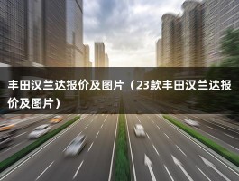 丰田汉兰达报价及图片（23款丰田汉兰达报价及图片）