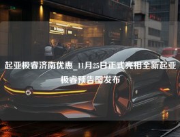 起亚极睿济南优惠_11月25日正式亮相全新起亚极睿预告图发布