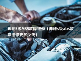 奔驰S级ABS故障维修（奔驰GLK300的ABS亮灯是什么原因,怎么处理呢?）