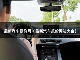 最新汽车报价网（新车哪个app报价准确）