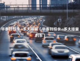 华泰特拉卡v6多大排量（华泰特拉卡v6多大排量的车）