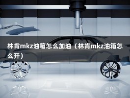 林肯mkz油箱怎么加油（林肯mkz油箱怎么开）