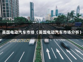 英国电动汽车市场（英国电动汽车市场分析）