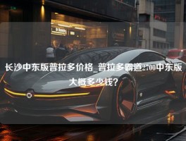 长沙中东版普拉多价格_普拉多霸道2700中东版大概多少钱？