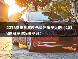 2018款昂科威领先版油箱多大的（2018昂科威油箱多少升）