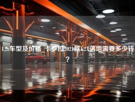 1.2t车型及价格_卡罗拉2021款1.2T落地需要多少钱？