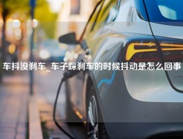 车抖没刹车_车子踩刹车的时候抖动是怎么回事