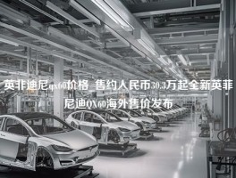 英非迪尼qx60价格_售约人民币30.3万起全新英菲尼迪QX60海外售价发布