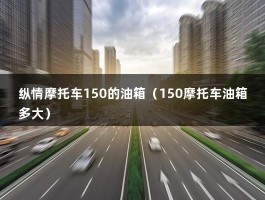 纵情摩托车150的油箱（150摩托车油箱多大）