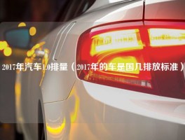 2017年汽车1.0排量（2017年的车是国几排放标准）