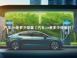 汽车220是多少排量（汽车220是多少排量的）