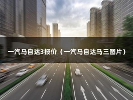 一汽马自达3报价（一汽马自达马三图片）