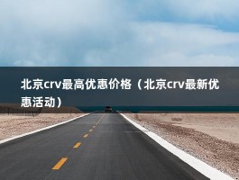 北京crv最高优惠价格（北京crv最新优惠活动）