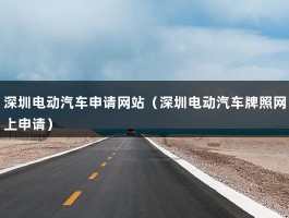 深圳电动汽车申请网站（深圳电动汽车牌照网上申请）