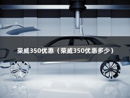 荣威350优惠（广州入门级版本最低27万,优惠近20000还送内饰）