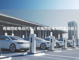 奇瑞四轮电动汽车（奇瑞四轮电动汽车价格）