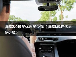 博越2.0最多优惠多少钱（博越L现在优惠多少钱）