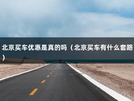 北京买车优惠是真的吗（北京买车有什么套路）