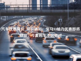 汽车优惠降价_降价通知：宝马X3给力优惠即将释放，今夏购车不容错过