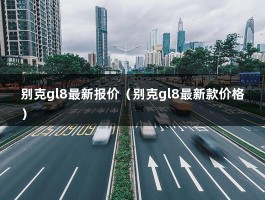 别克gl8最新报价（别克gl8最新款价格）