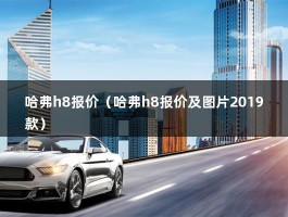 哈弗h8报价（哈弗h8报价及图片2019款）