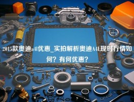 2015款奥迪a4l优惠_实拍解析奥迪A4L现时行情如何？有何优惠？