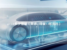 q3 1.4t多少排量（奥迪q3排量1.4够用吗）