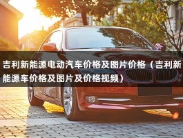 吉利新能源电动汽车价格及图片价格（吉利新能源车价格及图片及价格视频）