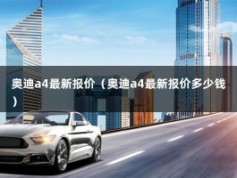 奥迪a4最新报价（奥迪a4最新报价多少钱）