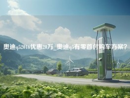 奥迪q52016优惠20万_奥迪q5有零首付购车方案？