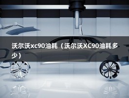 沃尔沃xc90油耗（沃尔沃XC90油耗多少）