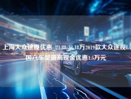 上海大众途观优惠_21.88-31.18万2019款大众途观L国六车型最高现金优惠1.5万元