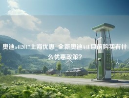 奥迪a4l2017上海优惠_全新奥迪A4L目前购买有什么优惠政策？