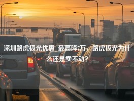 深圳路虎极光优惠_最高降7万，路虎极光为什么还是卖不动？