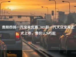 贵阳四扬一汽宝来优惠_2021款一汽大众宝来正式上市，售价11.20万起