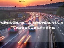 福特前轮刹车片就一半_福特锐界刹车片多久换一次品牌型号锐界刹车片更换教程