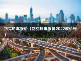 别克轿车报价（别克轿车报价2022款价格）