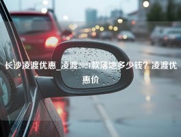 长沙凌渡优惠_凌渡2021款落地多少钱？凌渡优惠价