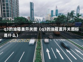 q3的油箱盖开关图（q3的油箱盖开关图标是什么）