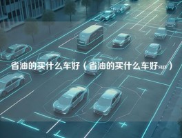 省油的买什么车好（省油的买什么车好suv）