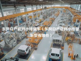 东风日产官网小排量车（东风日产官网小排量车型有哪些）