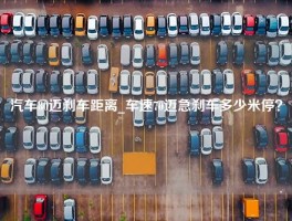 汽车80迈刹车距离_车速70迈急刹车多少米停？