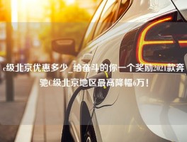 c级北京优惠多少_给奋斗的你一个奖励2021款奔驰C级北京地区最高降幅6万！