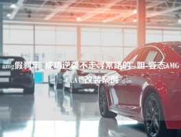 amg假刹车_成功逆袭不走寻常路的--姐-姿态AMG-CLA45改装案例