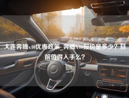 大连奔腾x40优惠政策_奔腾X40报价是多少？目前值得入手么？