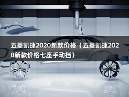 五菱凯捷2020新款价格（五菱凯捷2021新款报价六座手动挡）