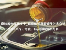 奇骏苏州优惠多少_真降价还是假噱头？大众途岳降7.17万，奇骏、Jeep指南者降3万多